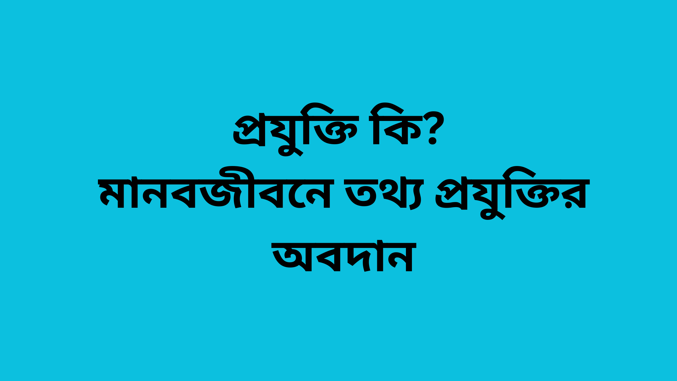 প্রযুক্তি কি? মানবজীবনে তথ্য প্রযুক্তির অবদান